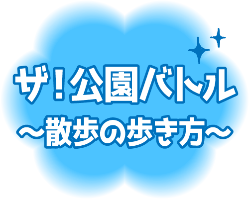 ③ザ！公園バトル～散歩の歩き方～